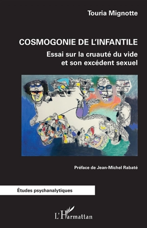 Cosmogonie de l'infantile : essai sur la cruauté du vide et son excédent sexuel - Touria Mignotte