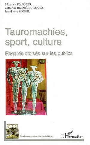 Tauromachies, sport, culture, regards croisés sur le public - Centre universitaire d'études et de médiation des cultures et pratiques taurines (Nîmes). Journées (2 ; 2005)