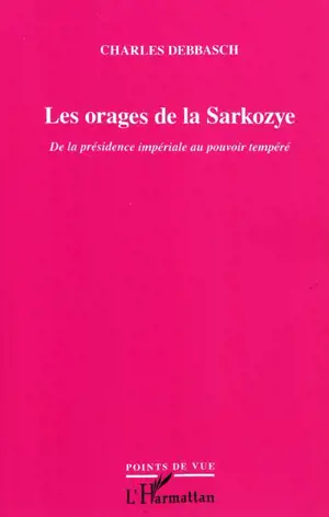 Les orages de la Sarkozye : de la présidence impériale au pouvoir tempéré - Charles Debbasch