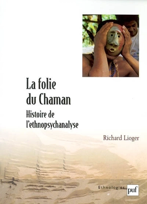 La folie du chaman : histoire et perspectives de l'ethnopsychanalyse théorique - Richard Lioger