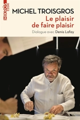 Le plaisir de faire plaisir : dialogue avec Denis Lafay - Michel Troisgros
