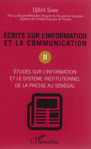 Ecrits sur l'information et la communication. Vol. 2. Etudes sur l'information et le système institutionnel de la presse au Sénégal - Djibril Samb