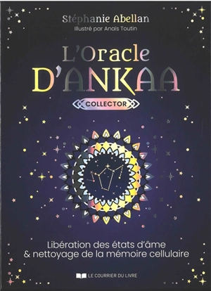 L'oracle d'Ankaa : libération des états d'âme et nettoyage de la mémoire cellulaire - Stéphanie Abellan