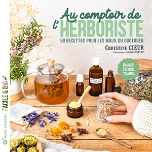 Au comptoir de l'herboriste : 60 recettes pour les maux du quotidien : baumes, élixirs, tisanes... - Christine Cleur