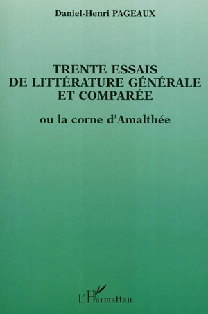 Trente essais de littérature générale et comparée : ou la corne d'Amalthée - Daniel-Henri Pageaux