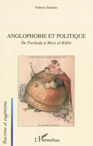 Anglophobie et politique : de Fachoda à Mers el-Kébir : visions françaises du monde britannique - Fabrice Serodes