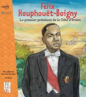 Félix Houphouët-Boigny : le premier président de la Côte d'Ivoire - Moudjibath Daouda-Koudjo