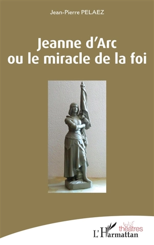 Jeanne d'Arc ou Le miracle de la foi - Jean-Pierre Pelaez