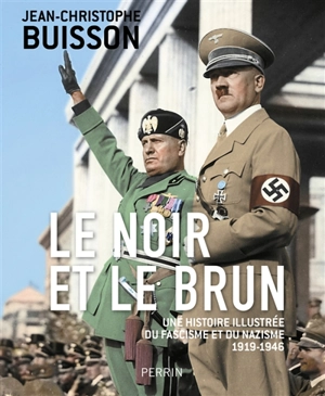 Le noir et le brun : une histoire illustrée du fascisme et du nazisme : 1919-1946 - Jean-Christophe Buisson