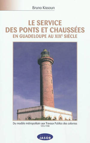 Le Service des ponts et chaussées en Guadeloupe au XIXe siècle : du modèle métropolitain aux Travaux publics des colonies : 1816-1908 - Bruno Kissoun