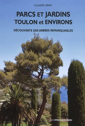 Parcs et jardins : Toulon et environs : découverte des arbres remarquables - Claude Leray