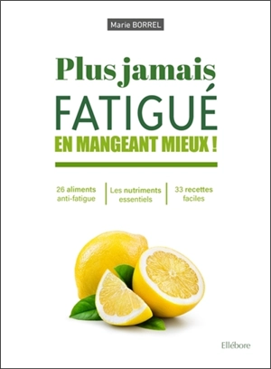 Plus jamais fatigué en mangeant mieux ! : 26 aliments anti-fatigue, les nutriments essentiels, 33 recettes faciles - Marie Borrel