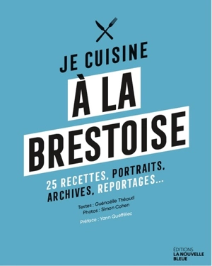 Je cuisine à la brestoise : 25 recettes, portraits, archives, reportages... - Guénaëlle Théaud