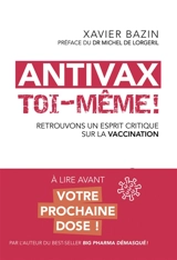 Antivax toi-même ! : retrouvons un esprit critique sur la vaccination - Xavier Bazin