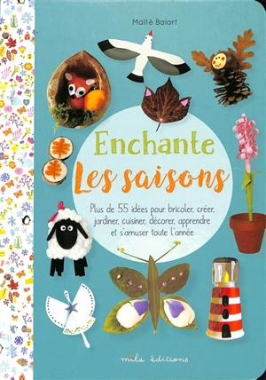 Enchante les saisons : plus de 55 idées pour bricoler, créer, jardiner, cuisiner, décorer, apprendre et s'amuser toute l'année - Maïté Balart