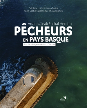 Pêcheurs en Pays basque : port de Saint-Jean-de-Luz, Ciboure. Arrantzaleak Euskal Herrian : port de Saint-Jean-de-Luz, Ciboure - Delphine Le Corff Ricau