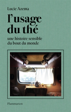 L'usage du thé : une histoire sensible du bout du monde - Lucie Azema