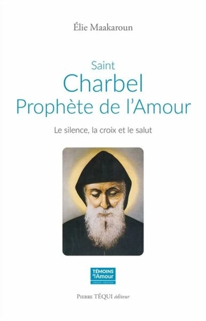 Saint Charbel, prophète de l'amour : le silence, la croix et le salut - Elie Maakaroun