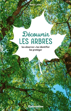 Découvrir les arbres : les observer, les identifier, les protéger - Xavier Japiot