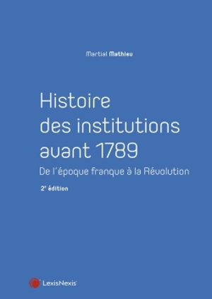 Histoire des institutions avant 1789 : de l'époque franque à la Révolution - Martial Mathieu