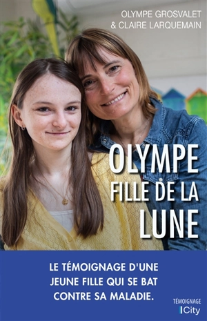 Olympe, fille de la Lune : le témoignage d'une jeune fille qui se bat contre sa maladie - Olympe Grosvalet