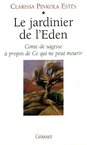 Le jardinier de l'Eden : conte de sagesse à propos de ce qui ne peut mourir - Clarissa Pinkola Estés