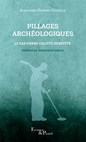 Pillages archéologiques : le cas Pierre-Calixte Duretête - Alexandre Dumont-Castells