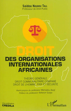 Droit des organisations internationales africaines : théorie générale, droit communautaire comparé, droit de l'homme, paix et sécurité - Saïdou Nourou Tall