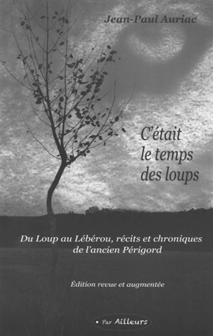 C'était le temps des loups : du loup au lébérou, récits et chroniques de l'ancien Périgord - Jean-Paul Auriac