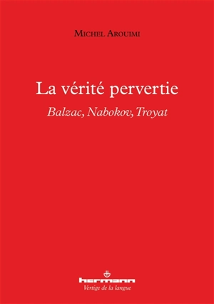 La vérité pervertie : Balzac, Nabokov, Troyat - Michel Arouimi