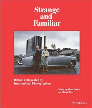 Strange and Familiar : Britain as Revelaed by International Photographers - Alona Pardo