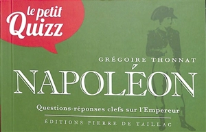 Le petit quizz de Napoléon : questions-réponses clefs sur l'empereur - Grégoire Thonnat