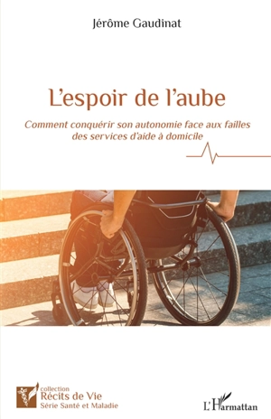 L'espoir de l'aube : comment conquérir son autonomie face aux failles des services d'aide à domicile - Jérôme Gaudinat