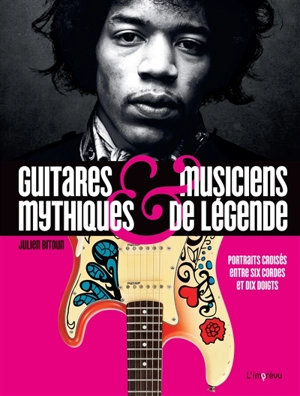 Guitares mythiques & musiciens de légende : portraits croisés entre six cordes et dix doigts - Julien Bitoun