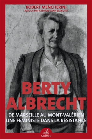 Berty Albrecht : de Marseille au Mont-Valérien, une féministe dans la Résistance - Robert Mencherini