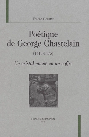 Poétique de George Chastelain (1415-1475) : un cristal mucié en un coffre - Estelle Doudet