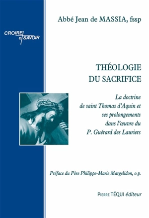 Théologie du sacrifice : la doctrine de saint Thomas d'Aquin et ses prolongements dans l'oeuvre du père Guérard des Lauriers - Jean de Massia