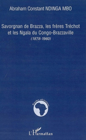 Savorgnan de Brazza, les frères Tréchot et les Ngala du Congo-Brazzaville (1878-1960) - Abraham Constant Ndinga-Mbo