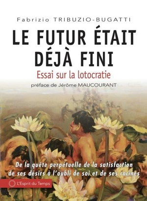 Le futur était déjà fini : essai sur la lotocratie : de la quête perpétuelle de la satisfaction de ses désirs à l'oubli de soi et de ses racines - Fabrizio Tribuzio-Bugatti