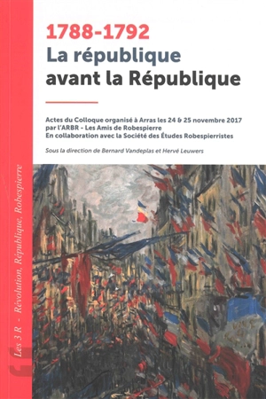 1788-1792, la république avant la République : les 3 R, Révolution, République, Robespierre : actes du colloque organisé à Arras les 24 & 25 novembre 2017