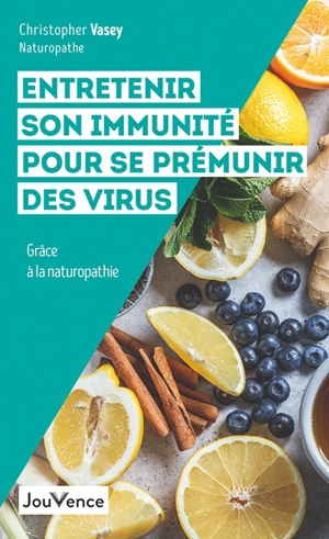 Entretenir son immunité pour se prémunir des virus : grâce à la naturopathie - Christopher Vasey
