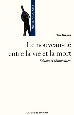 Le nouveau-né entre la vie et la mort : éthique et réanimation - Marc Grassin