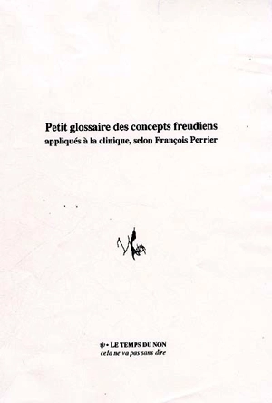 Petit glossaire des concepts freudiens appliqués à la clinique selon François Perrier : définitions, notes, réflexions - François Perrier