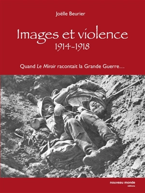 Images et violence, 1914-1918 : quand Le Miroir racontait la Grande Guerre... - Joëlle Beurier