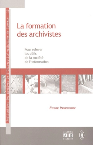 La formation des archivistes : pour relever les défis de la société de l'information : actes de la cinquième Journée des archives, 9-10 mai 2005 - JOURNÉE DES ARCHIVES (5 ; 2005 ; Louvain-la-Neuve, Belgique)