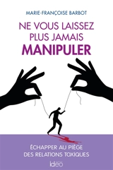 Ne vous laissez plus jamais manipuler : échapper au piège des relations toxiques - Marie-Françoise Barbot