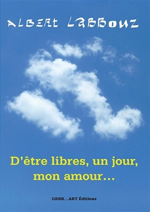 D'être libres, un jour, mon amour... - Albert Labbouz