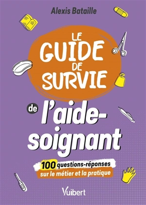 Le guide de survie de l'aide-soignant : 100 questions-réponses sur le métier et la pratique - Alexis Bataille