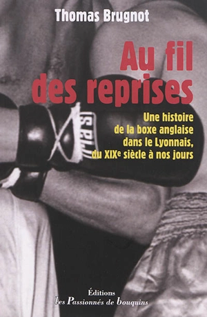 Au fil des reprises : une histoire de la boxe anglaise dans le Lyonnais, du XIXe siècle à nos jours - Thomas Brugnot