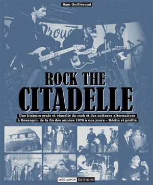 Rock the citadelle : une histoire orale et visuelle du rock et des cultures alternatives à Besançon, de la fin des années 1970 à nos jours : récits et profils - Sam Guillerand